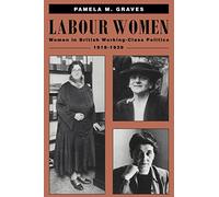 Labour Women: Women in British Working Class Politics, 1918-1939