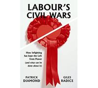 Labour's Civil Wars : How infighting has kept the left from power (and what can be done about it)