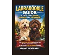 LABRADOODLE GUIDE: THE TRUTH ABOUT TRAINING, GROOMING, AND TEMPERAMENT: What Most Owners Get Wrong About Coat Types, Shedding, and Separation Anxiety-and How to Raise a Calm, Well-Behaved Labradoodle