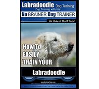 Labradoodle Training: Dog Training With the No BRAINER Dog TRAINER "We Make it That Easy": How to EASILY Train Your Labradoodle: 1