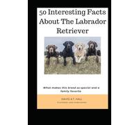 Labrador Lore 101 Interesting Facts about the Labrador Retriever: What makes this breed so special and a family favorite