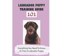 Labrador Puppy Training Guide 101: Everything You Need To Know To Train A Labrador Puppy: Leash Training Tips For Labrador