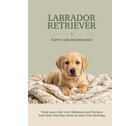 Labrador Retriever Puppy Care Record Book: Track Every Vet Visit, Milestone and Memory From Their First Day Home to Their First Birthday