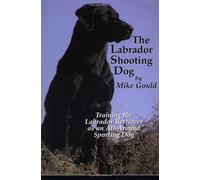 Labrador Shooting Dog: Training the Labrador Retriever as an All-around Sporting Dog