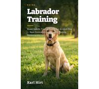 Labrador Training: Breed-Specific Training from Puppy to Adult Dog - Basic Commands, Loose-Leash Walking, Retrieving and More