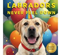 Labradors Never Feel Down: Featuring Laddie the Labrador (Big Feelings)