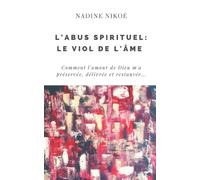 L'abus spirituel: Le viol de l'âme: Comment l’amour de Dieu m’a préservée, délivrée et restaurée…