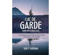LAC DE GARDE GUIDE DE VOYAGE 2025: Le compagnon de voyage complet pour au cœur des lacs italiens
