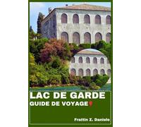 LAC DE GARDE GUIDE DE VOYAGE: Votre guide de voyage indispensable pour le lac de Garde : itinéraires, secrets locaux, culture, gastronomie et aventures pittoresques