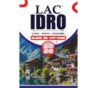 LAC IDRO GUIDE DE VOYAGE 2026: Conseils d'initiés, aventures pittoresques et itinéraires faciles pour explorer le lac alpin caché d'Italie