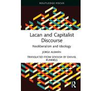 Lacan and Capitalist Discourse: Neoliberalism and Ideology (The Lines of the Symbolic in Psychoanalysis Series)
