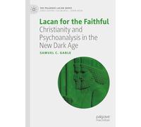 Lacan for the Faithful: Christianity and Psychoanalysis in the New Dark Age (The Palgrave Lacan Series)