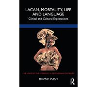 Lacan, Mortality, Life and Language: Clinical and Cultural Explorations (The Lines of the Symbolic in Psychoanalysis Series)