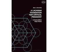 Lacanian Foundation For Critical Pedagogy, A: In Freire More Than Freire (Radical Politics and Education)