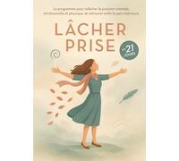 Lâcher Prise en 21 Jours - Le programme pour relâcher la pression mentale, émotionnelle et physique, et retrouver enfin la paix intérieure: reduire sa ... personnel femme, guide bien-être