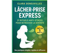 Lâcher-Prise Express 21 Rituels Anti-Stress pour Retrouver la Sérénité: Des micro-rituels rapides et efficaces pour apaiser le stress moderne, ... - même avec un emploi du temps chargé.