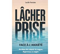 Lâcher prise face à l'anxiété: Arrêtez de retenir la vague. Apprenez à nager. Apaisez votre mental et retrouvez plus de sérénité au quotidien.
