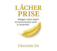 Lâcher prise pour se retrouver: Allégez votre esprit et reconnectez vous à l'essentiel