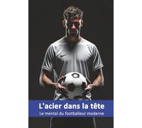 L'acier dans la tête: Le mental du footballeur moderne