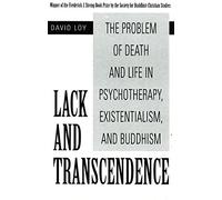 Lack And Transcendence: The Problem of Death and Life in Psychotherapy, Existentialism, and Buddhism