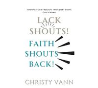 Lack Shouts! Faith Shouts Back!: Finding Your Freedom From Debt Using God's Word