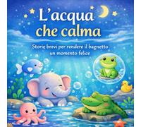 L'ACQUA CHE CALMA: 25 Storie brevi per rendere il bagnetto un momento felice