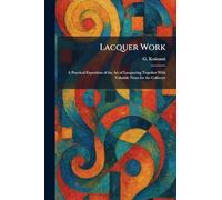 Lacquer Work: A Practical Exposition of the Art of Lacquering Together With Valuable Notes for the Collector