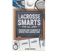 Lacrosse Smarts for All Ages: Strategies and Techniques to Improve Your Lacrosse Game
