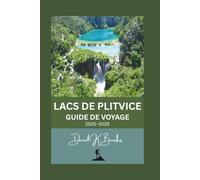 LACS DE PLITVICE GUIDE DE VOYAGE 2025-2026: Planification essentielle, sentiers et conseils pour visiter le parc national le plus célèbre de Croatie (World Atlas Guides)