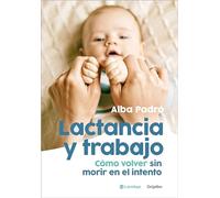 Lactancia Y Trabajo: Cómo Volver Sin Morir En El Intento / Breastfeeding and Work: Cómo Volver Sin Morir En El Intento