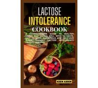 lactose Intolerance Cookbook: Use Diet And Lifestyle Changes To Relief LPR And Improve Your Digestive Health With Complete, Easy To Make, Nutritious And Delicious Lpr-Friendly Recipes.