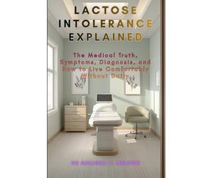 Lactose Intolerance Explained: The Medical Truth, Symptoms, Diagnosis, and How to Live Comfortably Without Dairy
