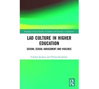 Lad Culture in Higher Education: Sexism, Sexual Harassment and Violence (Routledge Critical Studies in Gender and Sexuality in Education)
