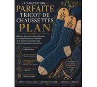L'ADAPTATION PARFAITE TRICOT DE CHAUSSETTES PLAN: Maîtrisez tourner les talons, façonner les orteils et vaincre le syndrome de la deuxième chaussette avec des techniques sûres et sans échec
