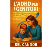 L'ADHD PER I GENITORI: Come guidare il bambino con ADHD a raggiungere il suo pieno potenziale, SENZA punizioni o frustrazioni! (ADHD Italiano)