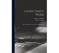 Ladies' Fancy Work: Hints And Helps To Home Taste And Recreations
