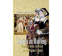 Ladies-in-Waiting: Women Who Served at the Tudor Court