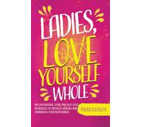 Ladies, Love Yourself Whole: An Empowering Guide and Self Love Workbook to Promote Healing and Embracing Your Worthiness
