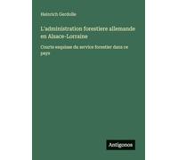 L'administration forestiere allemande en Alsace-Lorraine: Courte esquisse du service forestier dans ce pays