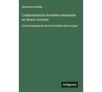 L'administration forestiere allemande en Alsace-Lorraine: Courte esquisse du service forestier dans ce pays