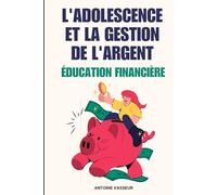 L'adolescence et la gestion de l'argent : Éducation financière: Les fondements de la prospérité : Guider les adolescents vers une gestion responsable de l'argent
