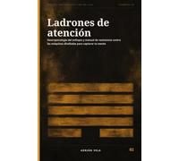 Ladrones de atención: Neuropsicología del enfoque y manual de resistencia contra las máquinas diseñadas para capturar tu mente (Filosofía Práctica para la Era del Caos)