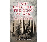 Lady Dorothie Feilding at War: 'Right at the Heart and Pulse of Things'