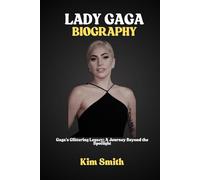 LADY GAGA BIOGRAPHY: Gaga's Glittering Legacy: A Journey Beyond the Spotlight