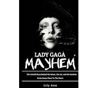 Lady gaga mayhem: From Dance Floor To The Heart The Untold Story Behind The Music The Art And The Fandom