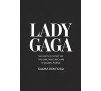 LADY GAGA: THE UNTOLD STORY OF THE GIRL WHO BECAME A GLOBAL FORCE
