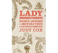 Lady Insurrectionists : Women, Reform and Revolution in Victorian Britain