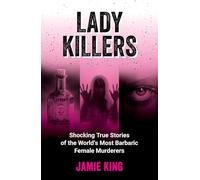 Lady Killers: Shocking True Stories of the World's Most Barbaric Female Murderers