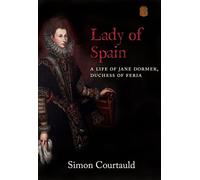 Lady of Spain: A Life of Jane Dormer, Duchess of Feria
