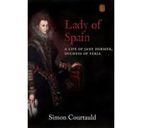 Lady of Spain : A Life of Jane Dormer, Duchess of Feria